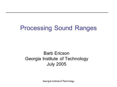 Georgia Institute of Technology Processing Sound Ranges Barb Ericson Georgia Institute of Technology July 2005.