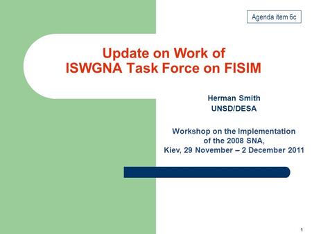 1 Update on Work of ISWGNA Task Force on FISIM Herman Smith UNSD/DESA Workshop on the Implementation of the 2008 SNA, Kiev, 29 November – 2 December 2011.