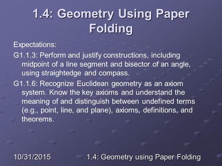 10/31/20151.4: Geometry using Paper Folding 1.4: Geometry Using Paper Folding Expectations: G1.1.3: Perform and justify constructions, including midpoint.