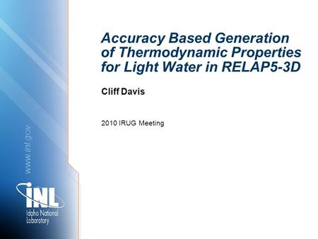Www.inl.gov Accuracy Based Generation of Thermodynamic Properties for Light Water in RELAP5-3D 2010 IRUG Meeting Cliff Davis.