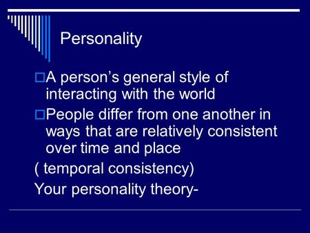 Personality  A person’s general style of interacting with the world  People differ from one another in ways that are relatively consistent over time.