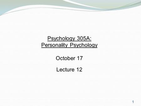 1 Psychology 305A: Personality Psychology October 17 Lecture 12.