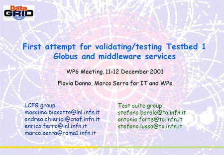 First attempt for validating/testing Testbed 1 Globus and middleware services WP6 Meeting, 11-12 December 2001 Flavia Donno, Marco Serra for IT and WPs.