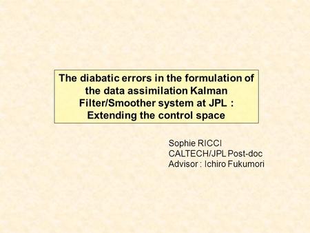 Sophie RICCI CALTECH/JPL Post-doc Advisor : Ichiro Fukumori The diabatic errors in the formulation of the data assimilation Kalman Filter/Smoother system.