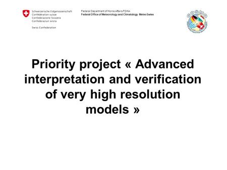 Federal Department of Home Affairs FDHA Federal Office of Meteorology and Climatology MeteoSwiss Priority project « Advanced interpretation and verification.