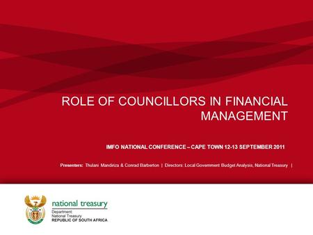 ROLE OF COUNCILLORS IN FINANCIAL MANAGEMENT IMFO NATIONAL CONFERENCE – CAPE TOWN 12-13 SEPTEMBER 2011 Presenters: Thulani Mandiriza & Conrad Barberton.