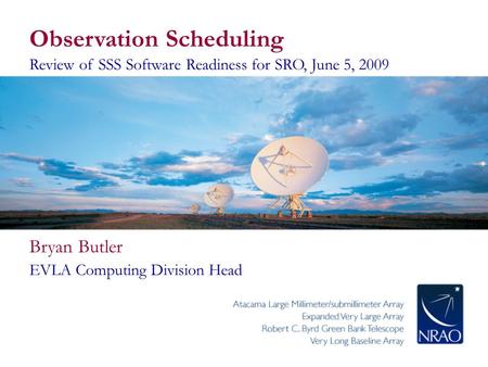 Observation Scheduling Review of SSS Software Readiness for SRO, June 5, 2009 Bryan Butler EVLA Computing Division Head.