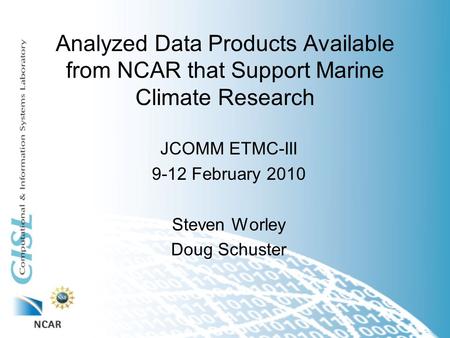 Analyzed Data Products Available from NCAR that Support Marine Climate Research JCOMM ETMC-III 9-12 February 2010 Steven Worley Doug Schuster.