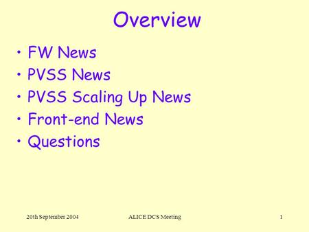 20th September 2004ALICE DCS Meeting1 Overview FW News PVSS News PVSS Scaling Up News Front-end News Questions.