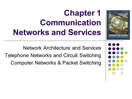 Chapter 1 Communication Networks and Services Network Architecture and Services Telephone Networks and Circuit Switching Computer Networks & Packet Switching.