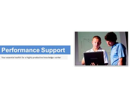 Performance Support Your essential toolkit for a highly productive knowledge worker.