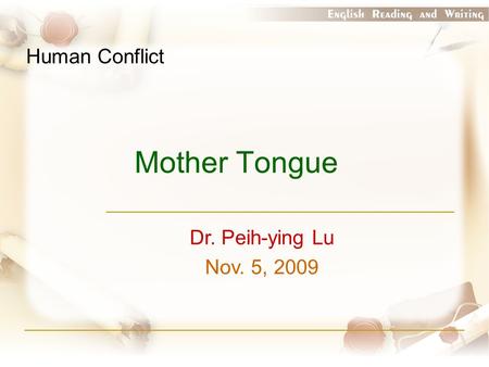 Mother Tongue Dr. Peih-ying Lu Nov. 5, 2009 Human Conflict.