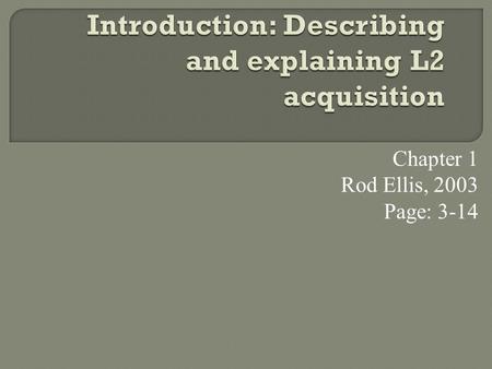 Chapter 1 Rod Ellis, 2003 Page: 3-14. The Elements  What Is ‘Second Language Acquisitio’?  The Goals Of Sla  Two Case Studies  Methodological Issue.