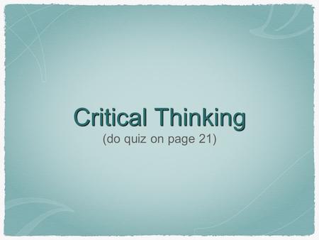 Critical Thinking (do quiz on page 21). Characteristics of a Good Critical Thinker (p. 23, 27) Truth Seeking Open Minded Analytic Systematic Persistent.