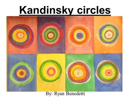 Kandinsky circles By: Ryan Benedetti. Kandinsky circles This is a very simple lesson based on the work of russian artist Wassily Kandinsky. just about.