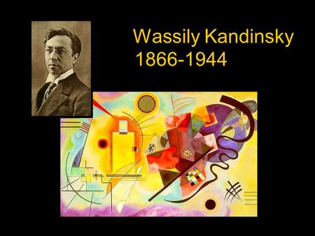 Wassily Kandinsky 1866-1944. Born in Moscow, Russia in 1866. Was a lecturer in Law at University,(1895) in Russia but gave up his job to study painting.