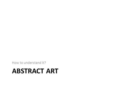 ABSTRACT ART How to understand it?. Kandinsky Barnett Newman.
