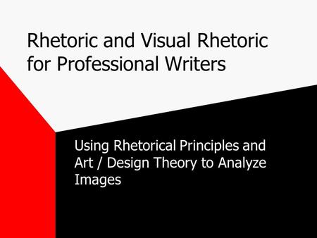Rhetoric and Visual Rhetoric for Professional Writers Using Rhetorical Principles and Art / Design Theory to Analyze Images.