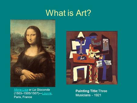 What is Art? Mona LisaMona Lisa or La Gioconda (1503–1505/1507)—Louvre, Paris, FranceLouvre Painting Title:Three Musicians - 1921.