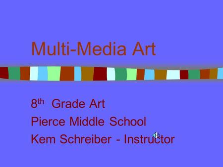 Multi-Media Art 8 th Grade Art Pierce Middle School Kem Schreiber - Instructor.