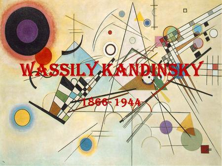 Wassily Kandinsky 1866- 1944. Kandinsky Wassily was born on December 4, 1866 in Moscow, Russia As a child he was influenced by art and music. He studied.