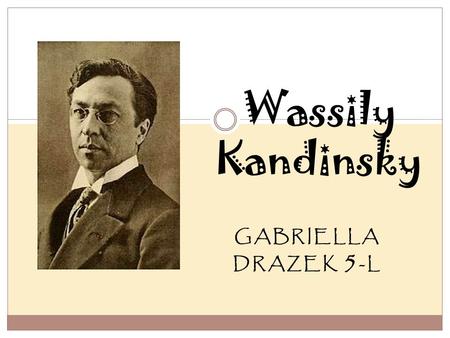 GABRIELLA DRAZEK 5 -L Wassily Kandinsky. Wassily Kandinsky’s Early Life Wassily Kandinsky was born on December 16, 1886 in Moscow, Russia. He was born.