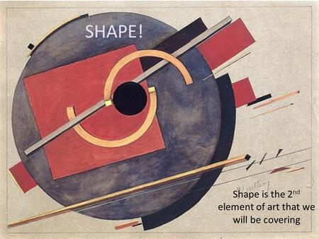 SHAPE! Shape is the 2 nd element of art that we will be covering.