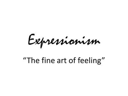 Expressionism “The fine art of feeling”. Expressionism Started in Germany- group of artists that passionately believe art should be more about expressing.