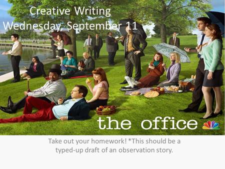 Creative Writing Wednesday, September 11 Take out your homework! *This should be a typed-up draft of an observation story.