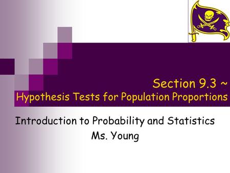 Section 9.3 ~ Hypothesis Tests for Population Proportions Introduction to Probability and Statistics Ms. Young.