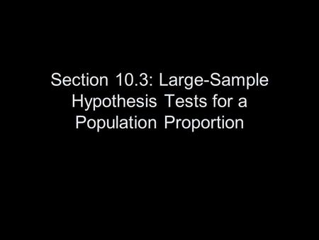 Section 10.3: Large-Sample Hypothesis Tests for a Population Proportion.