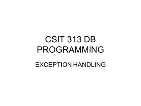 CSIT 313 DB PROGRAMMING EXCEPTION HANDLING. In PL/SQL, an error condition is called an exception. An exception can be either –internally defined (by the.