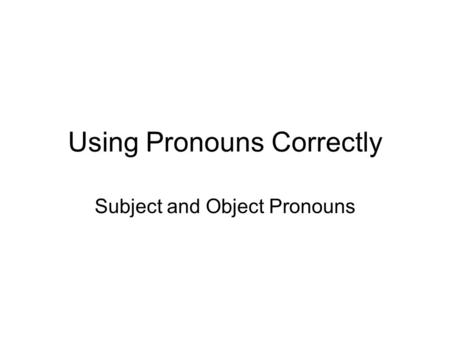 Using Pronouns Correctly Subject and Object Pronouns.