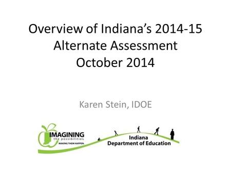 Overview of Indiana’s 2014-15 Alternate Assessment October 2014 Karen Stein, IDOE.