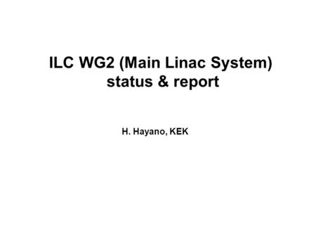 ILC WG2 (Main Linac System) status & report H. Hayano, KEK.