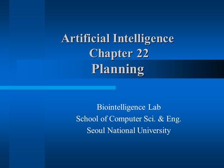 Artificial Intelligence Chapter 22 Planning Biointelligence Lab School of Computer Sci. & Eng. Seoul National University.