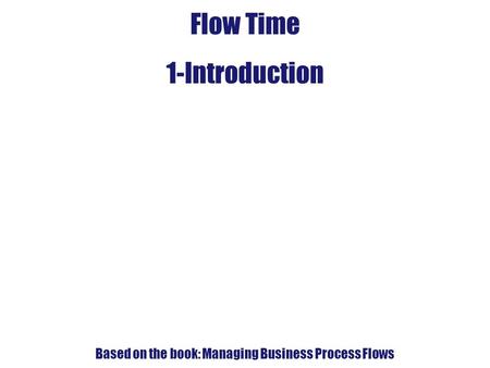 4. Flow-Time Analysis Flow Time 1-Introduction Based on the book: Managing Business Process Flows.