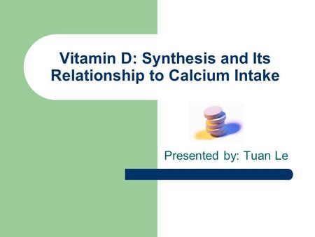 Vitamin D: Synthesis and Its Relationship to Calcium Intake Presented by: Tuan Le.