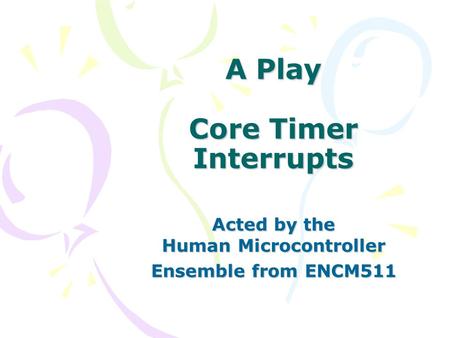 A Play Core Timer Interrupts Acted by the Human Microcontroller Ensemble from ENCM511.
