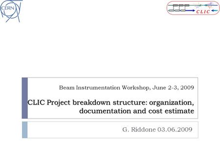 CLIC Project breakdown structure: organization, documentation and cost estimate Beam Instrumentation Workshop, June 2-3, 2009 CLIC Project breakdown structure: