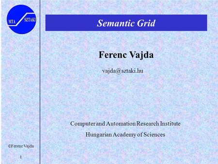 ©Ferenc Vajda 1 Semantic Grid Ferenc Vajda Computer and Automation Research Institute Hungarian Academy of Sciences.