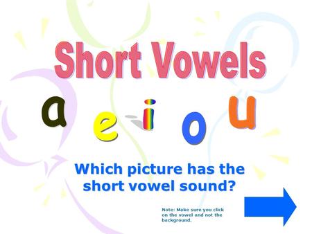Which picture has the short vowel sound? Note: Make sure you click on the vowel and not the background.
