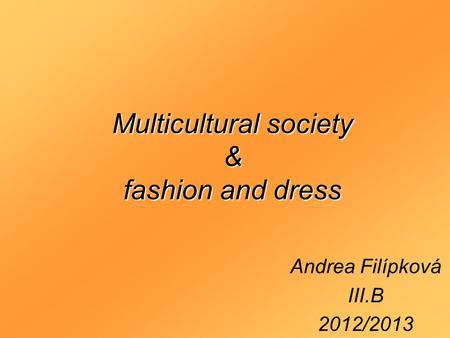 Multicultural society & fashion and dress Andrea Filípková III.B 2012/2013.