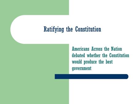 Ratifying the Constitution Americans Across the Nation debated whether the Constitution would produce the best government.