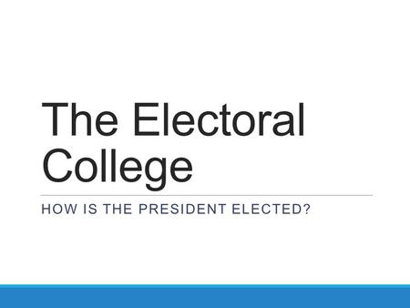 The Electoral College HOW IS THE PRESIDENT ELECTED?