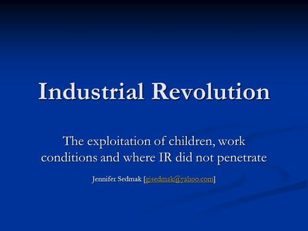 Industrial Revolution The exploitation of children, work conditions and where IR did not penetrate Jennifer Sedmak