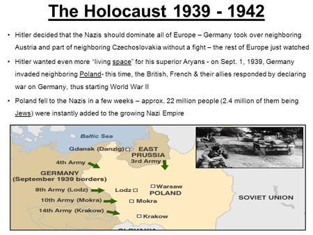 The Holocaust 1939 - 1942 Hitler decided that the Nazis should dominate all of Europe – Germany took over neighboring Austria and part of neighboring Czechoslovakia.