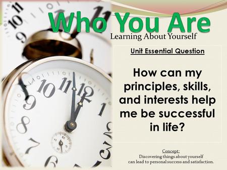 Learning About Yourself Unit Essential Question How can my principles, skills, and interests help me be successful in life? Concept: Discovering things.