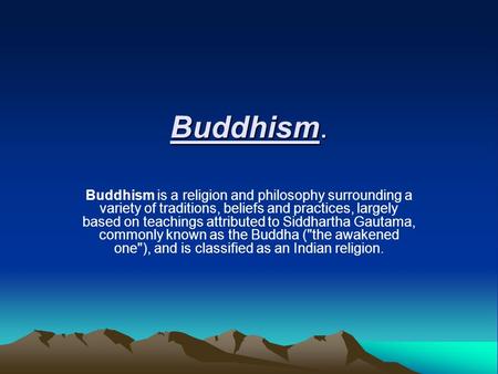 Buddhism. Buddhism is a religion and philosophy surrounding a variety of traditions, beliefs and practices, largely based on teachings attributed to Siddhartha.