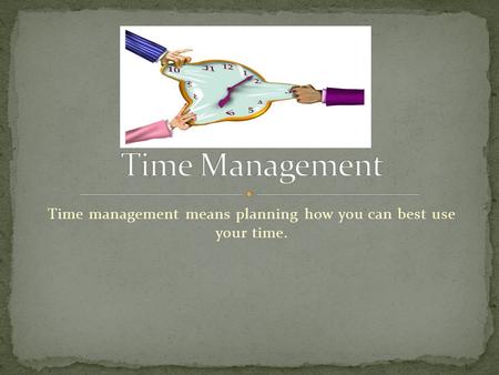 Time management means planning how you can best use your time.